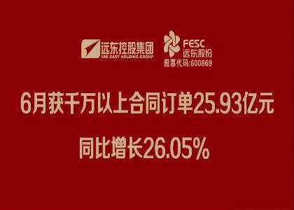 远东股份：6月获千万以上合同订单25.93亿元，同比增长26.05%